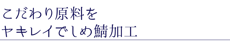 こだわり原料をヤキレイでしめ鯖加工