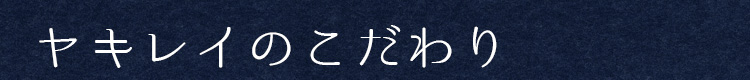 ヤキレイのこだわり